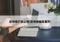 区块链打假公司[区块链骗局案件]