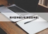 新兴区块链公司[新型区块链]