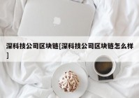 深科技公司区块链[深科技公司区块链怎么样]