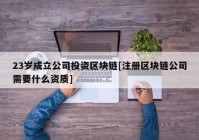 23岁成立公司投资区块链[注册区块链公司需要什么资质]