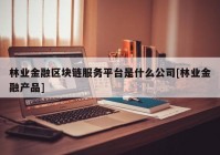 林业金融区块链服务平台是什么公司[林业金融产品]