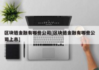 区块链金融有哪些公司[区块链金融有哪些公司上市]