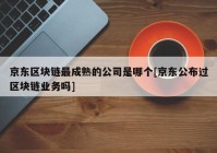 京东区块链最成熟的公司是哪个[京东公布过区块链业务吗]