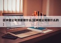 区块链公司到底做什么[区块链公司做什么的]