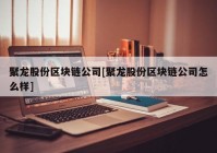 聚龙股份区块链公司[聚龙股份区块链公司怎么样]