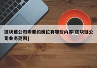 区块链公司需要的岗位有哪些内容[区块链公司业务范围]