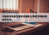 中园科技是真正做区块链的公司吗[中园科技技术大学]