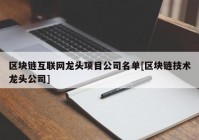 区块链互联网龙头项目公司名单[区块链技术龙头公司]