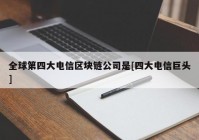 全球第四大电信区块链公司是[四大电信巨头]